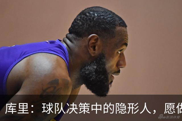 库里：球队决策中的隐形人，愿做“背影”不愿做“导演