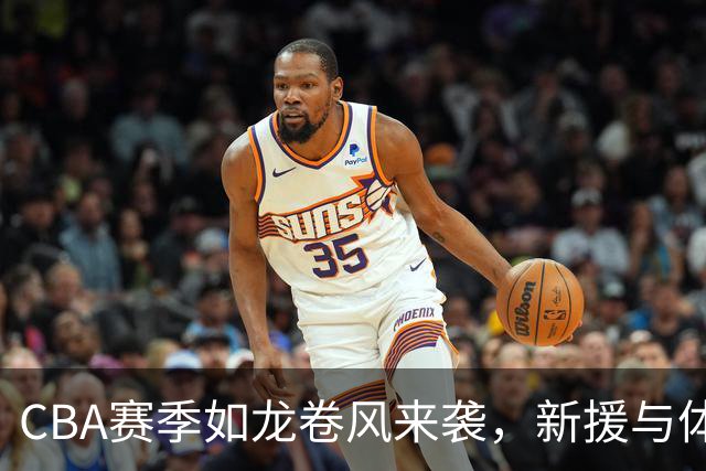 CBA赛季如龙卷风来袭，新援与体测风波接踵而至！